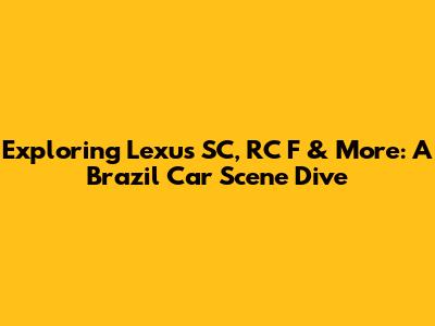 Exploring Lexus SC, RC F & More: A Brazil Car Scene Dive