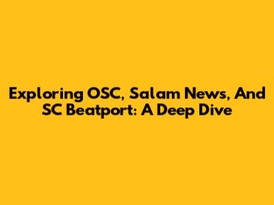 Exploring OSC, Salam News, And SC Beatport: A Deep Dive