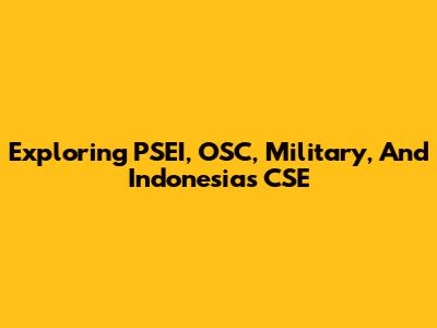 Exploring PSEI, OSC, Military, And Indonesia's CSE