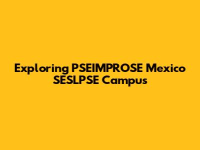 Exploring PSEIMPROSE Mexico SESLPSE Campus