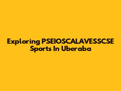 Exploring PSEIOSCALAVESSCSE Sports In Uberaba