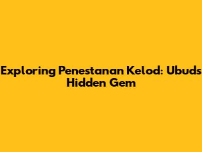 Exploring Penestanan Kelod: Ubud's Hidden Gem
