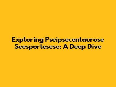 Exploring Pseipsecentaurose Seesportesese: A Deep Dive