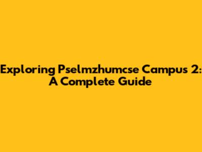 Exploring Pselmzhumcse Campus 2: A Complete Guide