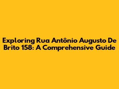 Exploring Rua Antônio Augusto De Brito 158: A Comprehensive Guide