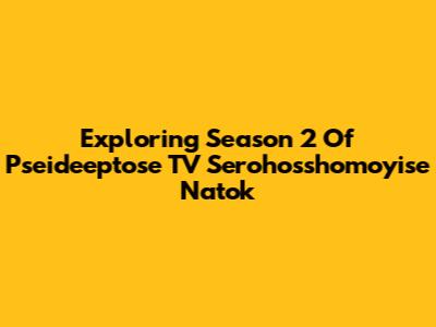 Exploring Season 2 Of 'Pseideeptose TV Serohosshomoyise Natok'