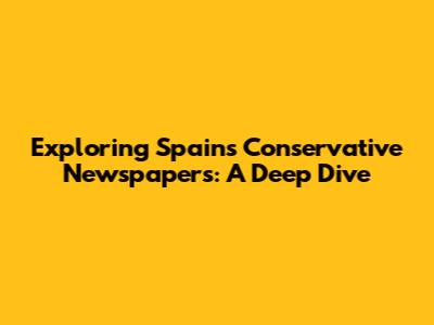 Exploring Spain's Conservative Newspapers: A Deep Dive