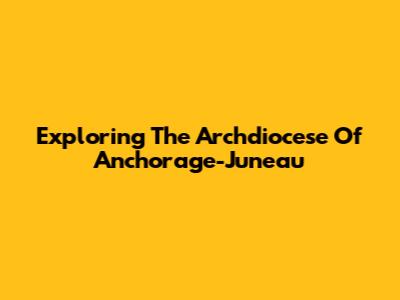 Exploring The Archdiocese Of Anchorage-Juneau