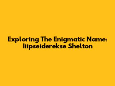 Exploring The Enigmatic Name: Iiipseiderekse Shelton