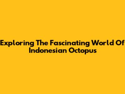 Exploring The Fascinating World Of Indonesian Octopus