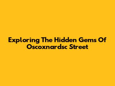 Exploring The Hidden Gems Of Oscoxnardsc Street