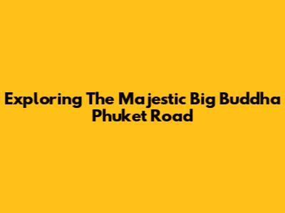 Exploring The Majestic Big Buddha Phuket Road