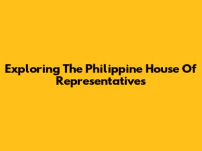 Exploring The Philippine House Of Representatives