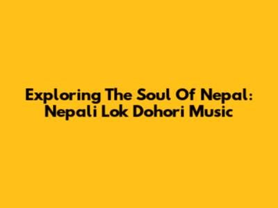 Exploring The Soul Of Nepal: Nepali Lok Dohori Music