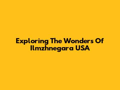 Exploring The Wonders Of Ilmzhnegara USA
