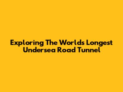 Exploring The World's Longest Undersea Road Tunnel