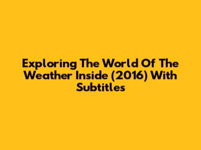 Exploring The World Of 'The Weather Inside' (2016) With Subtitles