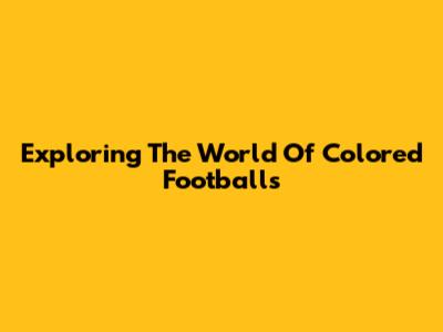 Exploring The World Of Colored Footballs