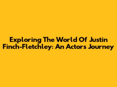 Exploring The World Of Justin Finch-Fletchley: An Actor's Journey