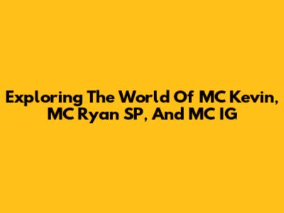 Exploring The World Of MC Kevin, MC Ryan SP, And MC IG
