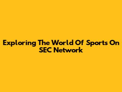 Exploring The World Of Sports On SEC Network