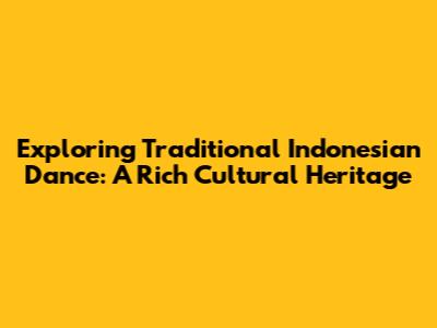 Exploring Traditional Indonesian Dance: A Rich Cultural Heritage