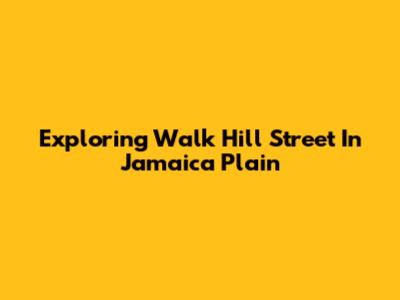 Exploring Walk Hill Street In Jamaica Plain