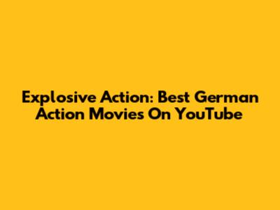 Explosive Action: Best German Action Movies On YouTube