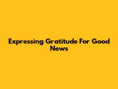 Expressing Gratitude For Good News