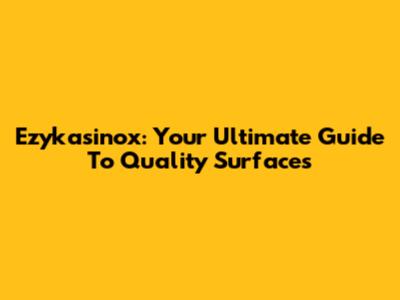 Ezykasinox: Your Ultimate Guide To Quality Surfaces