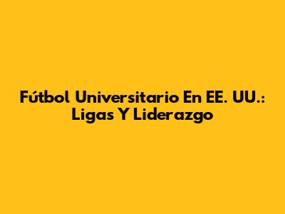 Fútbol Universitario En EE. UU.: Ligas Y Liderazgo