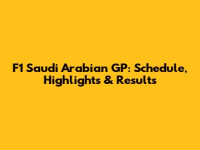 F1 Saudi Arabian GP: Schedule, Highlights & Results