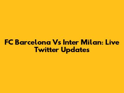 FC Barcelona Vs Inter Milan: Live Twitter Updates
