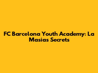 FC Barcelona Youth Academy: La Masia's Secrets