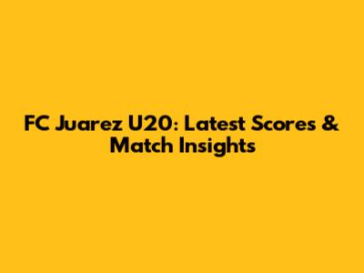 FC Juarez U20: Latest Scores & Match Insights
