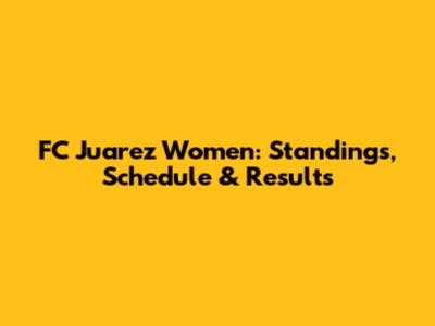 FC Juarez Women: Standings, Schedule & Results
