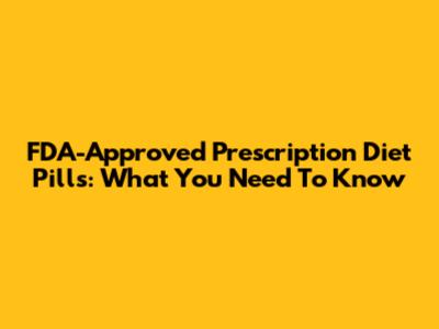 FDA-Approved Prescription Diet Pills: What You Need To Know