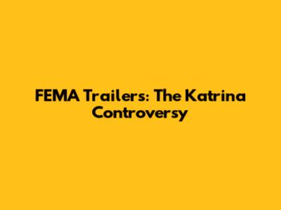 FEMA Trailers: The Katrina Controversy