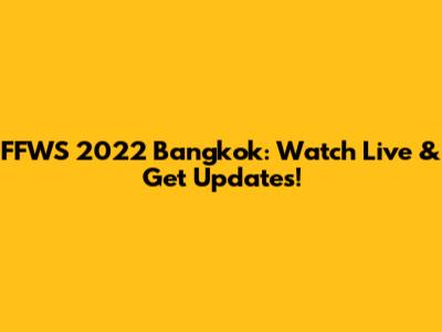 FFWS 2022 Bangkok: Watch Live & Get Updates!