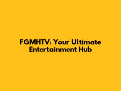 FGMHTV: Your Ultimate Entertainment Hub
