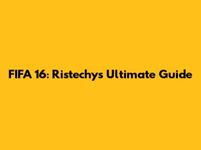 FIFA 16: Ristechy's Ultimate Guide