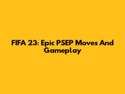 FIFA 23: Epic PSEP Moves And Gameplay