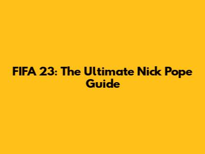 FIFA 23: The Ultimate Nick Pope Guide