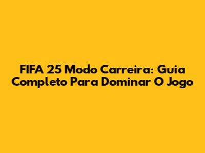 FIFA 25 Modo Carreira: Guia Completo Para Dominar O Jogo