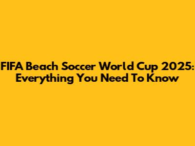 FIFA Beach Soccer World Cup 2025: Everything You Need To Know