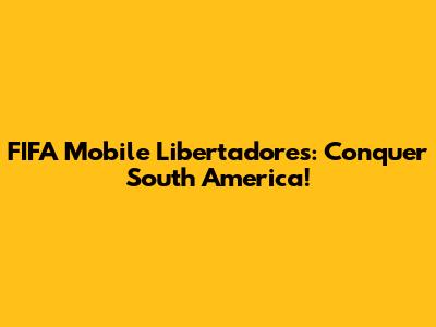 FIFA Mobile Libertadores: Conquer South America!