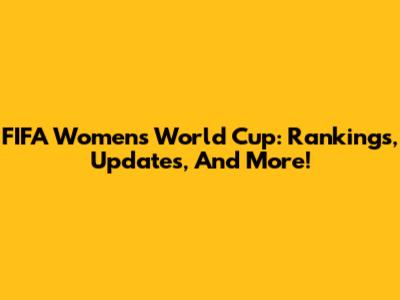 FIFA Women's World Cup: Rankings, Updates, And More!