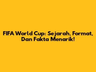 FIFA World Cup: Sejarah, Format, Dan Fakta Menarik!