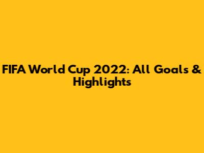 FIFA World Cup 2022: All Goals & Highlights