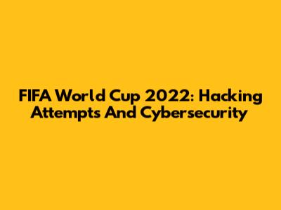 FIFA World Cup 2022: Hacking Attempts And Cybersecurity